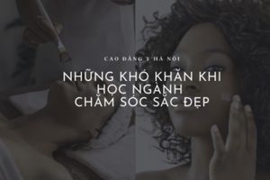 Sinh viên ngành chăm sóc sắc đẹp thường gặp khó khăn gì?
