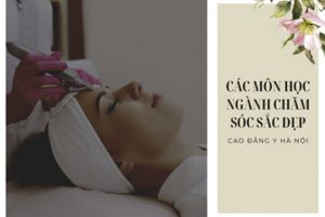 Tổng hợp một số môn học ngành Chăm sóc sắc đẹp được giảng dạy tại Cao đẳng Y Hà Nội