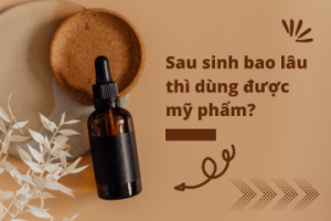 Sau sinh bao lâu thì dùng được mỹ phẩm? Người mẹ cần chú ý những gì?