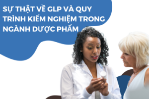 Sự thật về GLP và quy trình kiểm nghiệm trong ngành Dược phẩm