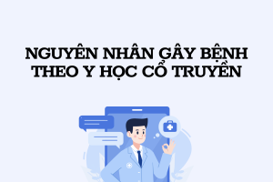 Nguyên nhân gây bệnh theo Y học Cổ truyền